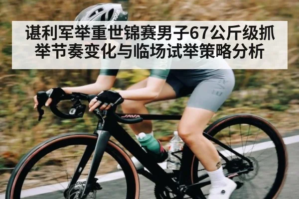 谌利军举重世锦赛男子67公斤级抓举节奏变化与临场试举策略分析