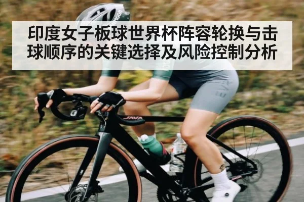 印度女子板球世界杯阵容轮换与击球顺序的关键选择及风险控制分析